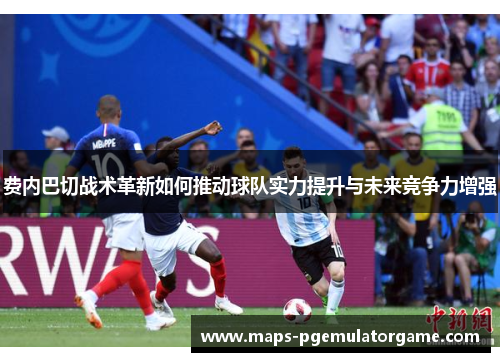 费内巴切战术革新如何推动球队实力提升与未来竞争力增强 费内巴切战术革新如何推动球队实力提升与未来竞争力增强
