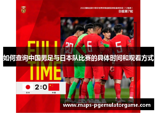 如何查询中国男足与日本队比赛的具体时间和观看方式