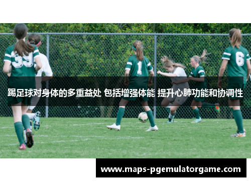 踢足球对身体的多重益处 包括增强体能 提升心肺功能和协调性