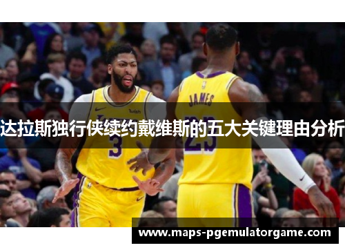 达拉斯独行侠续约戴维斯的五大关键理由分析