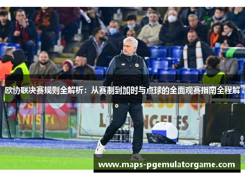 欧协联决赛规则全解析：从赛制到加时与点球的全面观赛指南全程解