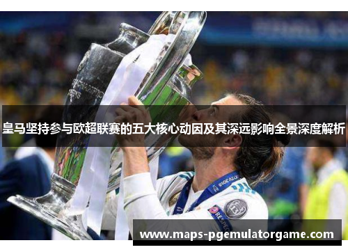 皇马坚持参与欧超联赛的五大核心动因及其深远影响全景深度解析