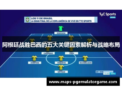 阿根廷战胜巴西的五大关键因素解析与战略布局 阿根廷战胜巴西的五大关键因素解析与战略布局