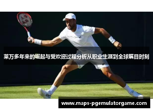 莱万多年来的崛起与受欢迎过程分析从职业生涯到全球瞩目时刻