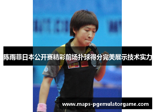 陈雨菲日本公开赛精彩前场扑球得分完美展示技术实力 陈雨菲日本公开赛精彩前场扑球得分完美展示技术实力