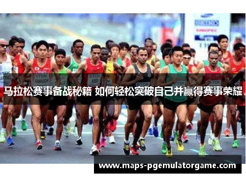 马拉松赛事备战秘籍 如何轻松突破自己并赢得赛事荣耀