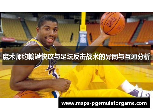魔术师约翰逊快攻与足坛反击战术的异同与互通分析