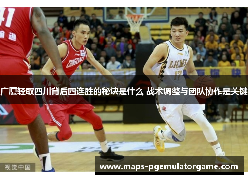 广厦轻取四川背后四连胜的秘诀是什么 战术调整与团队协作是关键