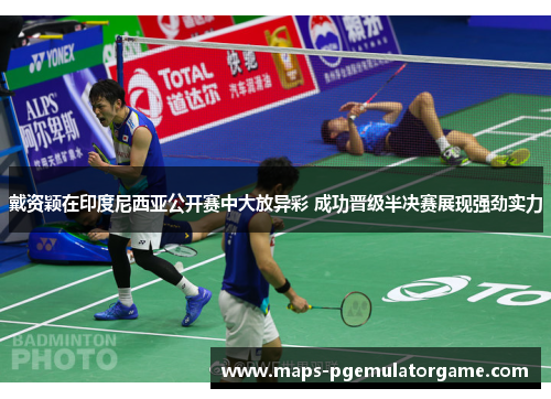 戴资颖在印度尼西亚公开赛中大放异彩 成功晋级半决赛展现强劲实力