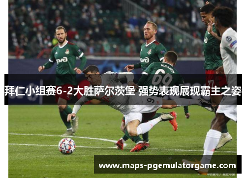 拜仁小组赛6-2大胜萨尔茨堡 强势表现展现霸主之姿