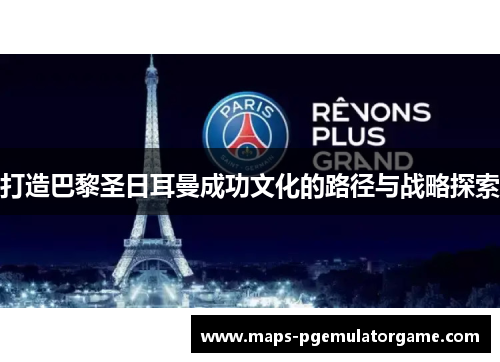 打造巴黎圣日耳曼成功文化的路径与战略探索