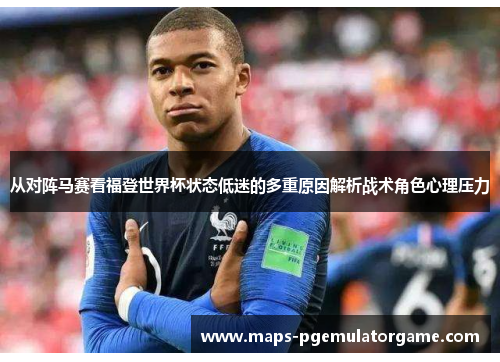 从对阵马赛看福登世界杯状态低迷的多重原因解析战术角色心理压力