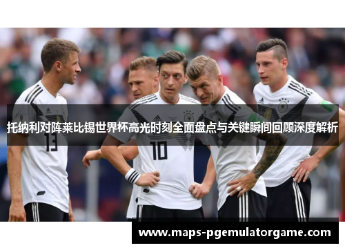 托纳利对阵莱比锡世界杯高光时刻全面盘点与关键瞬间回顾深度解析