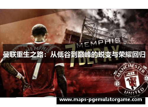 曼联重生之路：从低谷到巅峰的蜕变与荣耀回归
