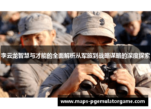 李云龙智慧与才能的全面解析从军旅到战略谋略的深度探索
