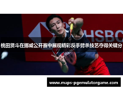 桃田贤斗在挪威公开赛中展现精彩反手劈杀技艺夺得关键分