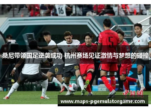 桑尼带领国足逆袭成功 杭州赛场见证激情与梦想的碰撞