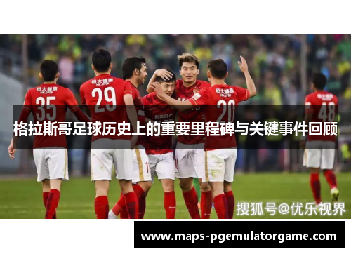 格拉斯哥足球历史上的重要里程碑与关键事件回顾 格拉斯哥足球历史上的重要里程碑与关键事件回顾