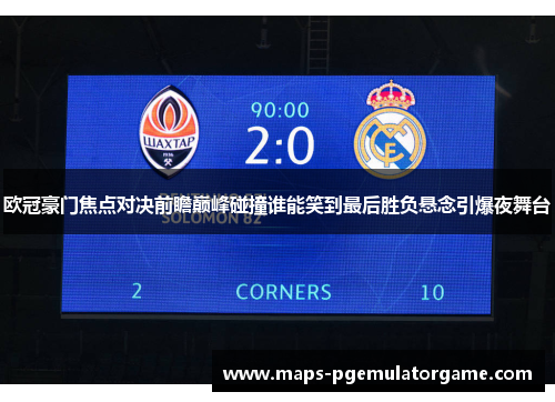 欧冠豪门焦点对决前瞻巅峰碰撞谁能笑到最后胜负悬念引爆夜舞台