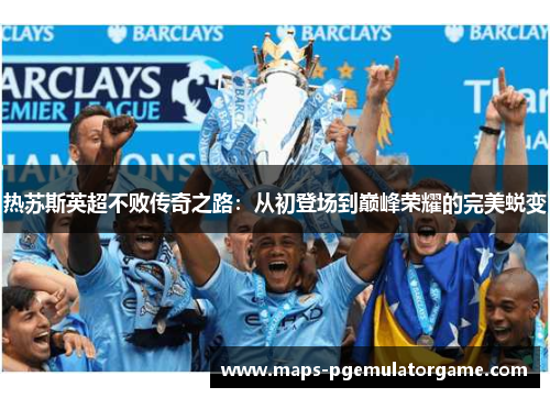热苏斯英超不败传奇之路：从初登场到巅峰荣耀的完美蜕变