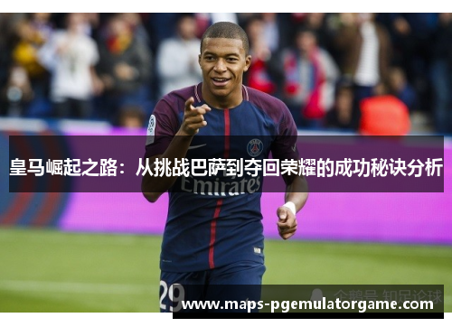 皇马崛起之路：从挑战巴萨到夺回荣耀的成功秘诀分析