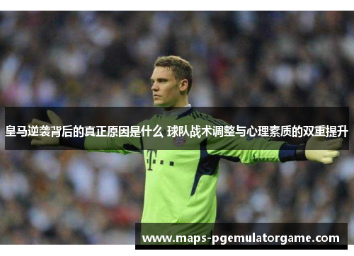 皇马逆袭背后的真正原因是什么 球队战术调整与心理素质的双重提升