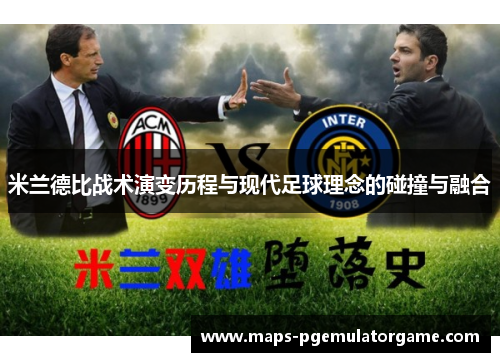 米兰德比战术演变历程与现代足球理念的碰撞与融合