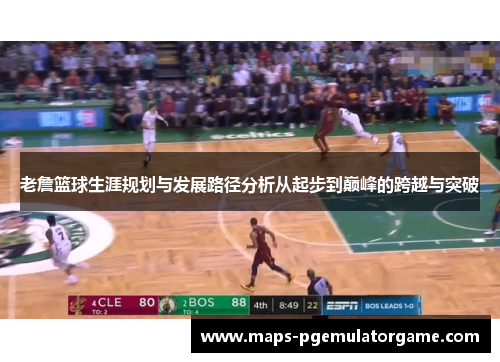 老詹篮球生涯规划与发展路径分析从起步到巅峰的跨越与突破 老詹篮球生涯规划与发展路径分析从起步到巅峰的跨越与突破