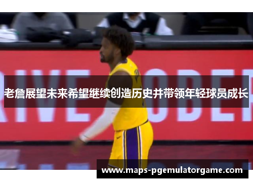 老詹展望未来希望继续创造历史并带领年轻球员成长