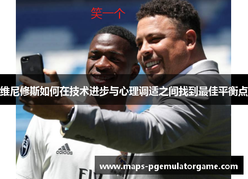 维尼修斯如何在技术进步与心理调适之间找到最佳平衡点