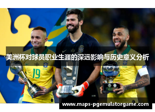美洲杯对球员职业生涯的深远影响与历史意义分析 美洲杯对球员职业生涯的深远影响与历史意义分析