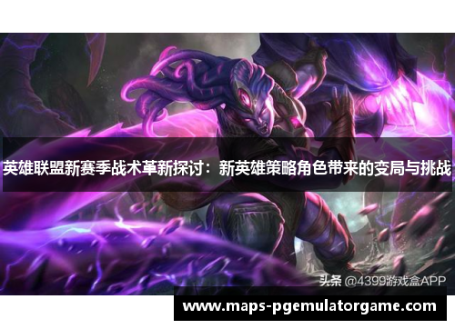 英雄联盟新赛季战术革新探讨：新英雄策略角色带来的变局与挑战