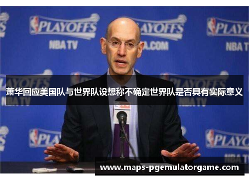 萧华回应美国队与世界队设想称不确定世界队是否具有实际意义