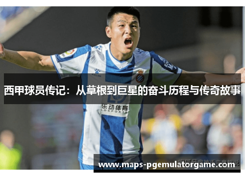 西甲球员传记：从草根到巨星的奋斗历程与传奇故事