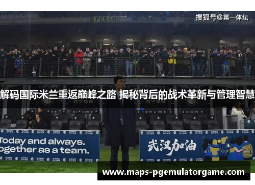 解码国际米兰重返巅峰之路 揭秘背后的战术革新与管理智慧