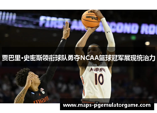 贾巴里·史密斯领衔球队勇夺NCAA篮球冠军展现统治力