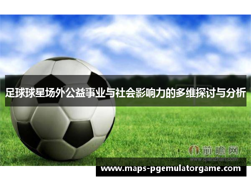 足球球星场外公益事业与社会影响力的多维探讨与分析