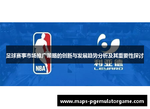 足球赛事市场推广策略的创新与发展趋势分析及其重要性探讨