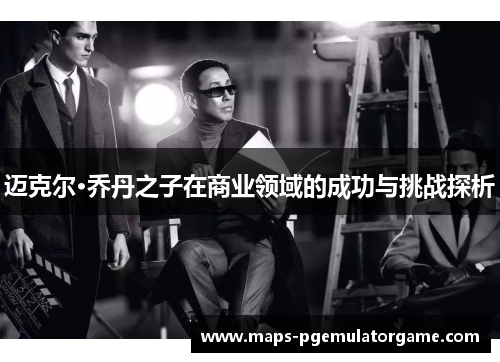 迈克尔·乔丹之子在商业领域的成功与挑战探析