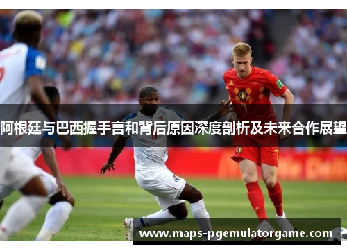 阿根廷与巴西握手言和背后原因深度剖析及未来合作展望