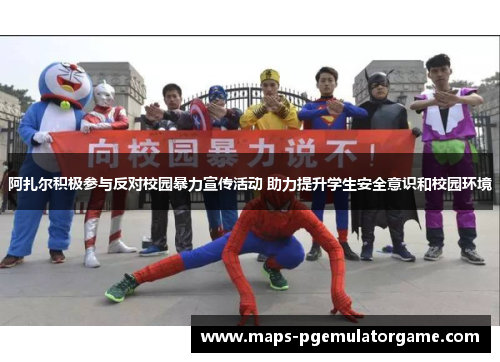 阿扎尔积极参与反对校园暴力宣传活动 助力提升学生安全意识和校园环境