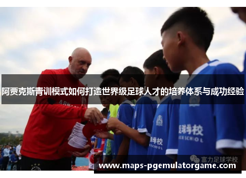 阿贾克斯青训模式如何打造世界级足球人才的培养体系与成功经验