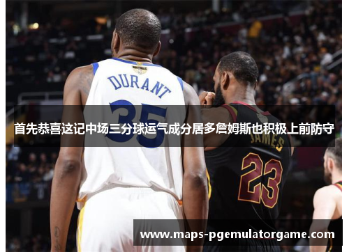 首先恭喜这记中场三分球运气成分居多詹姆斯也积极上前防守